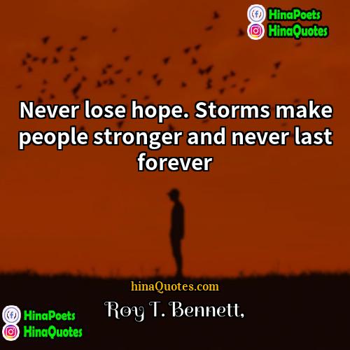 Roy T Bennett Quotes | Never lose hope. Storms make people stronger